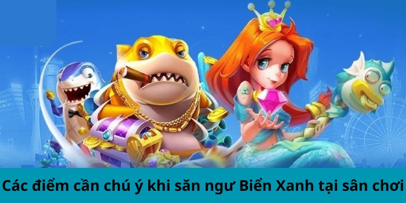 Các điểm cần chú ý khi săn ngư Biển Xanh tại sân chơi