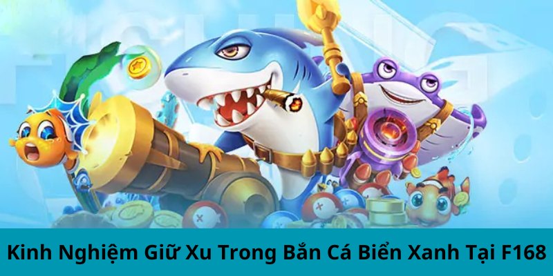 Kinh Nghiệm Giữ Xu Trong Bắn Cá Biển Xanh Tại F168