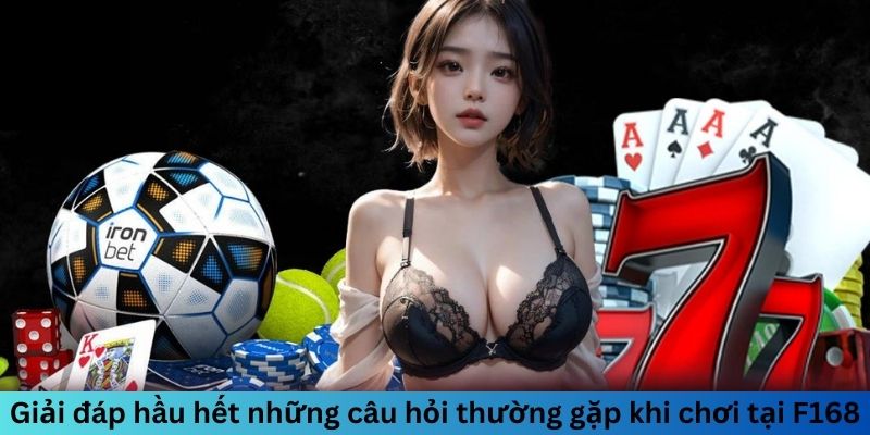Giải đáp hầu hết câu hỏi thường gặp khi đánh tại F168